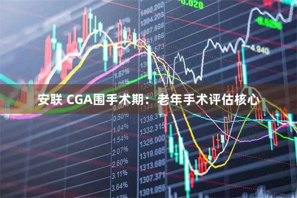 安联 CGA围手术期：老年手术评估核心