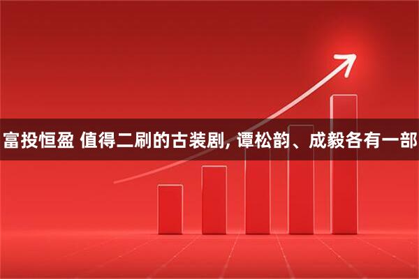 富投恒盈 值得二刷的古装剧, 谭松韵、成毅各有一部