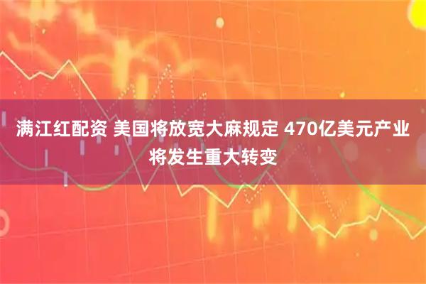 满江红配资 美国将放宽大麻规定 470亿美元产业将发生重大转变