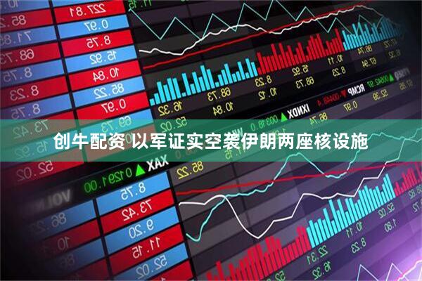 创牛配资 以军证实空袭伊朗两座核设施