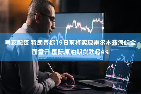 粤友配资 特朗普称19日前将实现霍尔木兹海峡全面重开 国际原油期货跌超4%