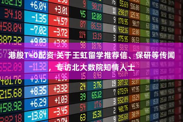 港股T+0配资 关于王虹留学推荐信、保研等传闻，专访北大数院知情人士