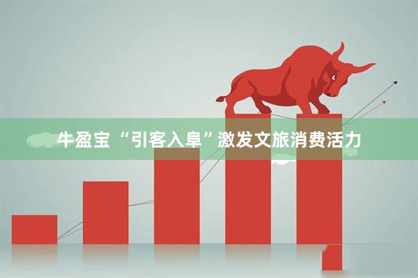 牛盈宝 “引客入阜”激发文旅消费活力